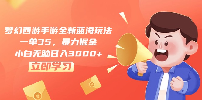 （10468期）梦幻西游手游全新蓝海玩法，一单35，暴力掘金，小白无脑日入3000+-天孤无涯网