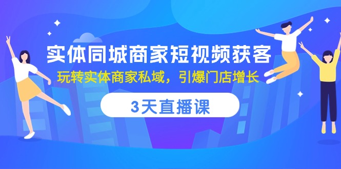 （10406期）实体同城商家短视频获客，3天直播课，玩转实体商家私域，引爆门店增长-天孤无涯网