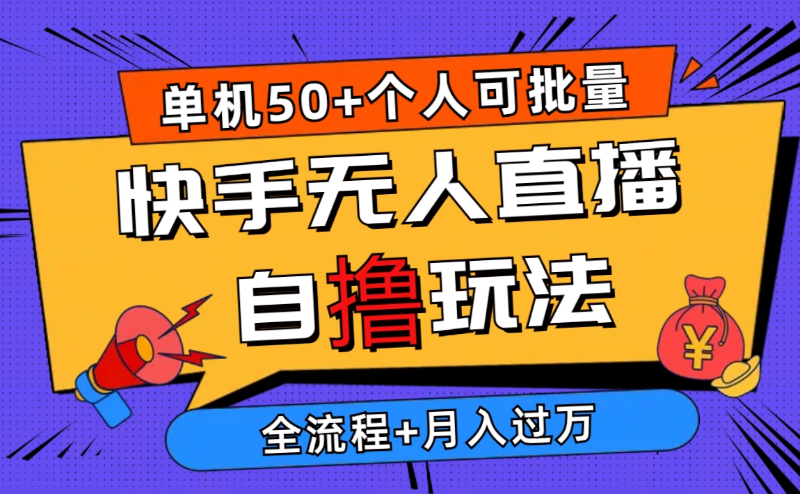 （10403期）2024最新快手无人直播自撸玩法，单机日入50+，个人也可以批量操作月入过万-天孤无涯网