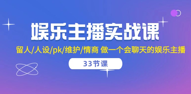 （10399期）娱乐主播实战课  留人/人设/pk/维护/情商 做一个会聊天的娱乐主播-33节课-天孤无涯网