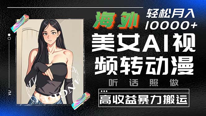 （10391期）海外美女AI视频转动漫，高收益暴力搬运，听话照做，轻松月入10000+-天孤无涯网