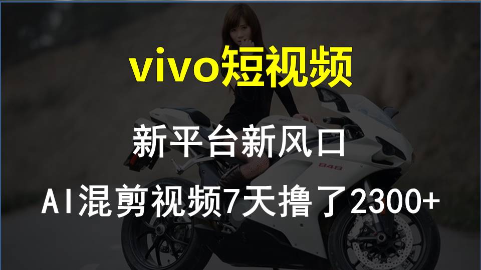 （10357期）vivo短视频:新平台新风口，AI混剪视频7天撸了2300+-天孤无涯网