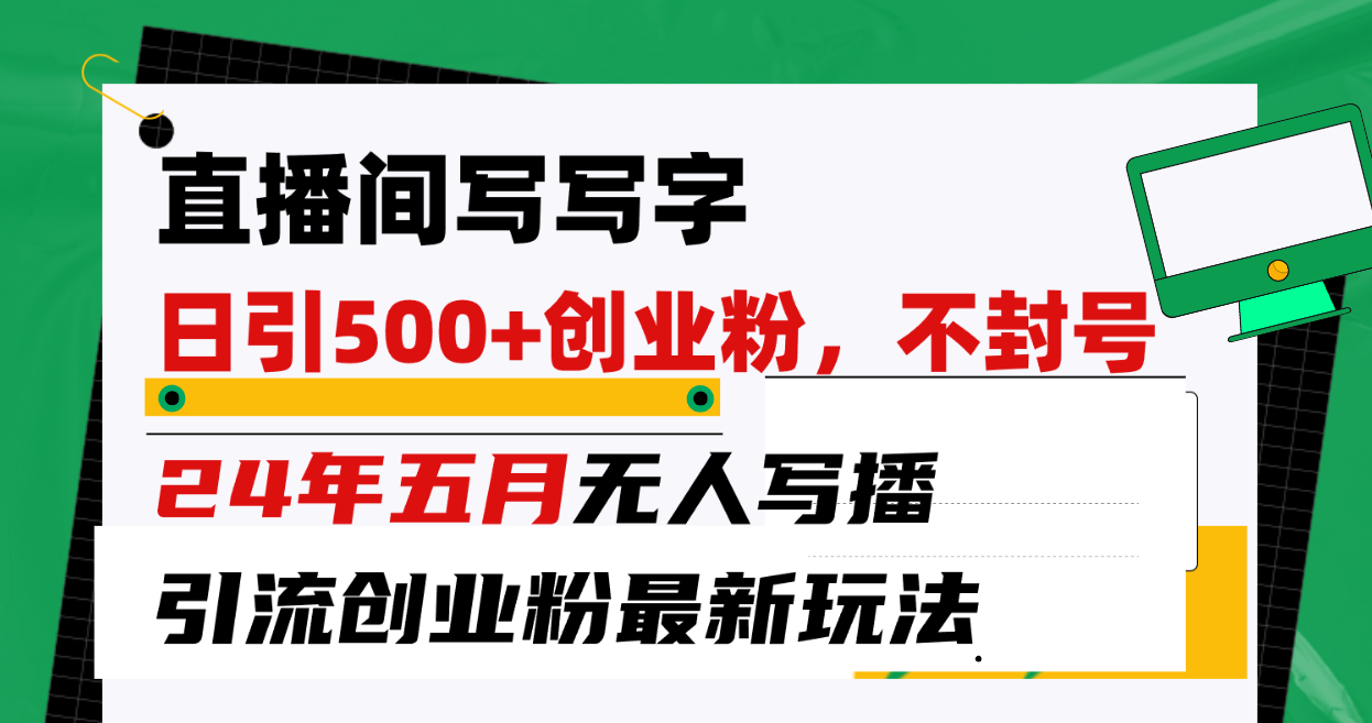 （10350期）直播间写写字日引300+创业粉，24年五月无人写播引流不封号最新玩法-天孤无涯网