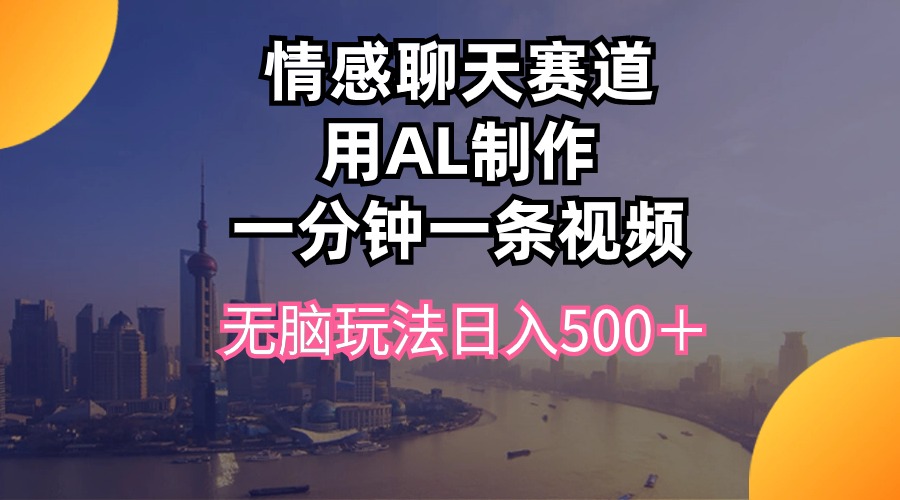 （10349期）情感聊天赛道用al制作一分钟一条视频无脑玩法日入500＋-天孤无涯网