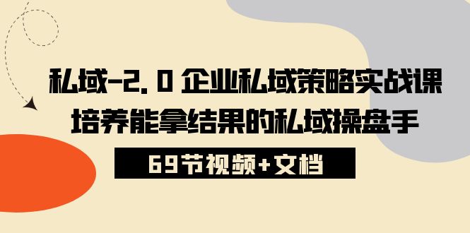 （10345期）私域-2.0 企业私域策略实战课，培养能拿结果的私域操盘手 (69节视频+文档)-天孤无涯网