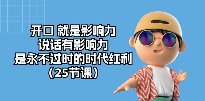 （10341期）开口 就是影响力，说话有影响力，是永不过时的时代红利（25节课）-天孤无涯网
