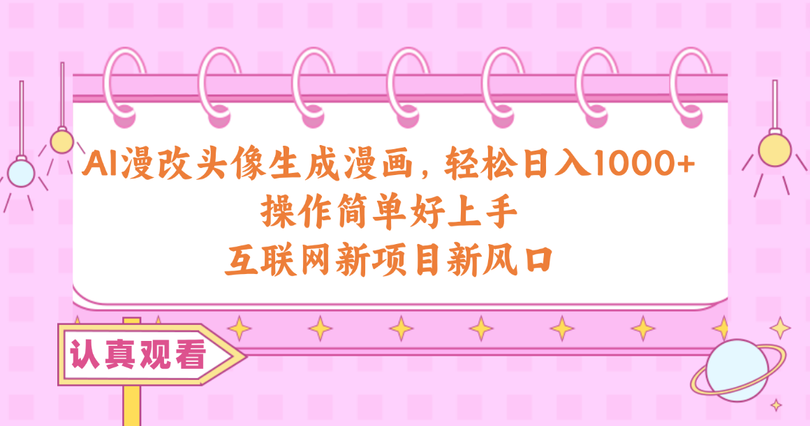 （10387期）AI漫改头像生成漫画，轻松日入1000+，操作简单好上手，互联网新项目新风口-天孤无涯网