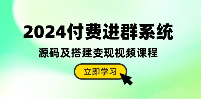 （10383期）2024付费进群系统，源码及搭建变现视频课程（教程+源码）-天孤无涯网