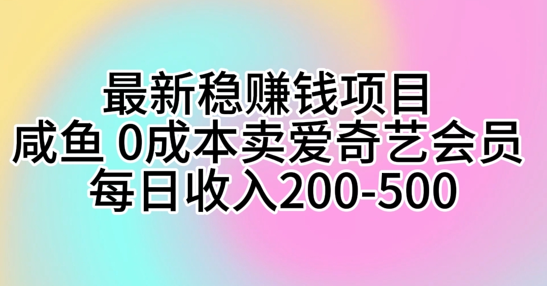 （10369期）最新稳赚钱项目 咸鱼 0成本卖爱奇艺会员 每日收入200-500-天孤无涯网