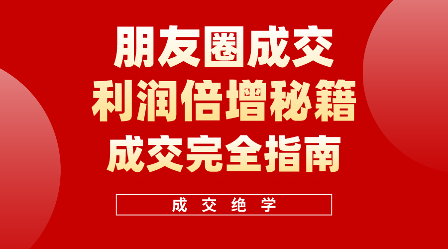 （10363期）利用朋友圈成交年入100万，朋友圈成交利润倍增秘籍-天孤无涯网