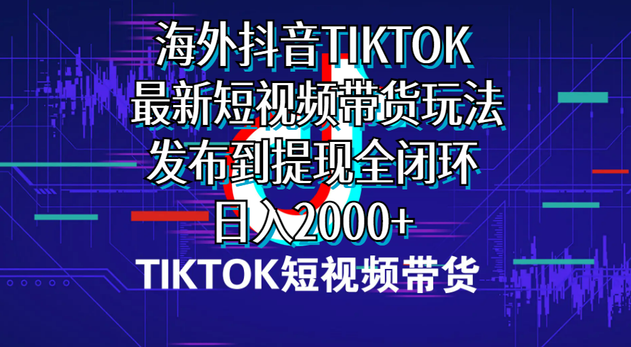 （10320期）海外短视频带货，最新短视频带货玩法发布到提现全闭环，日入2000+-天孤无涯网