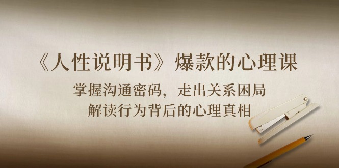 （10319期）《人性 说明书》爆款的心理课：沟通密码/关系困局/解读行为背后心理真相-天孤无涯网