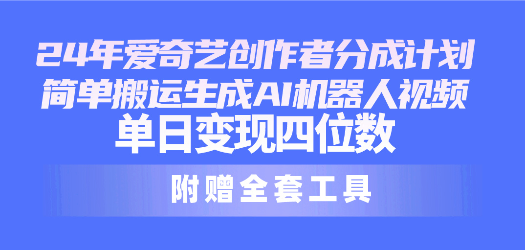 （10308期）24最新爱奇艺创作者分成计划，简单搬运生成AI机器人视频，单日变现四位数-天孤无涯网