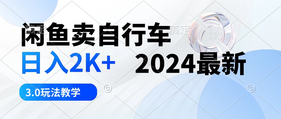 （10296期）闲鱼卖自行车 日入2K+ 2024最新 3.0玩法教学-天孤无涯网