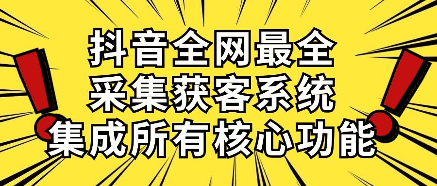 （10298期）抖音全网最全采集获客系统，集成所有核心功能，日引500+-天孤无涯网