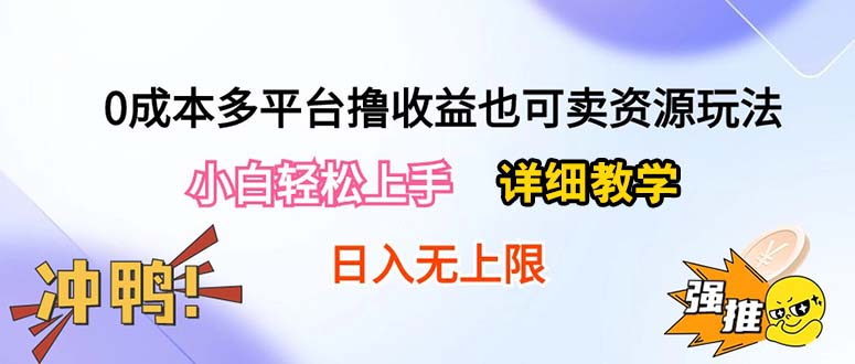 （10293期）0成本多平台撸收益也可卖资源玩法，小白轻松上手。详细教学日入500+附资源-天孤无涯网