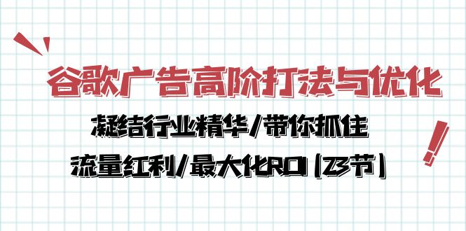 （10287期）谷歌广告高阶打法与优化，凝结行业精华/带你抓住流量红利/最大化ROI(23节)-天孤无涯网