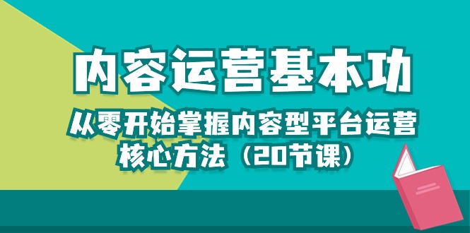 （10285期）内容运营-基本功：从零开始掌握内容型平台运营核心方法（20节课）-天孤无涯网