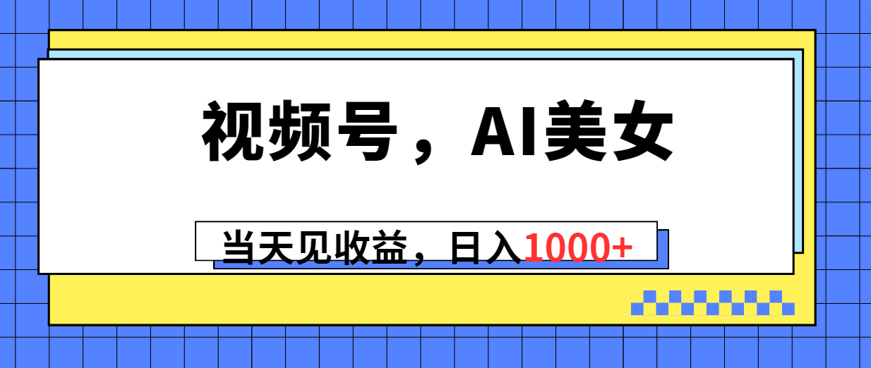（10281期）视频号，Ai美女，当天见收益，日入1000+-天孤无涯网