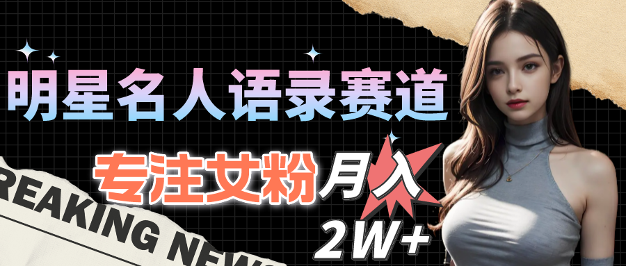 （10279期）明星名人语录赛道全新升级玩法，专注女粉，月入2W＋（教程+1303G素材）-天孤无涯网