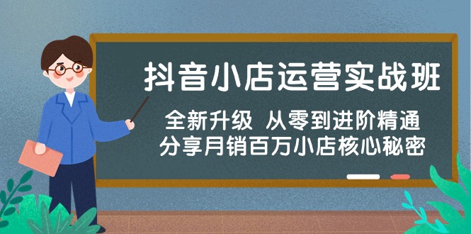 （10263期）抖音小店运营实战班，全新升级 从零到进阶精通 分享月销百万小店核心秘密-天孤无涯网