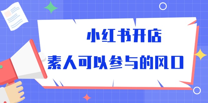 （10260期）小红书开店，素人可以参与的风口-天孤无涯网