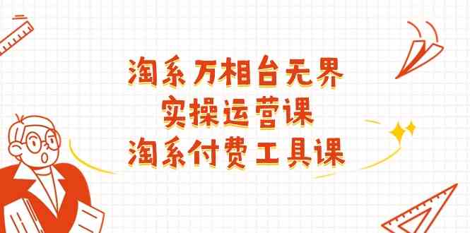 淘系万相台无界实操运营课：淘系付费工具课（63节课）-天孤无涯网