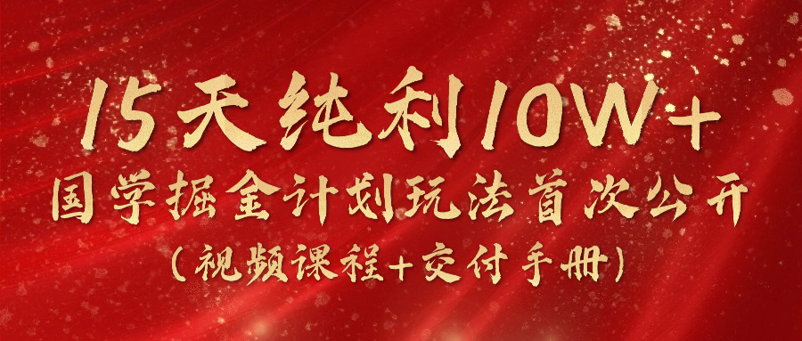 《国学掘金计划2024》实战教学视频，15天纯利10W+（视频课程+交付手册）-天孤无涯网