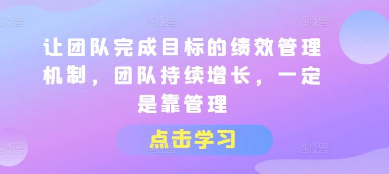 让团队完成目标的绩效管理机制，团队持续增长，一定是靠管理-天孤无涯网