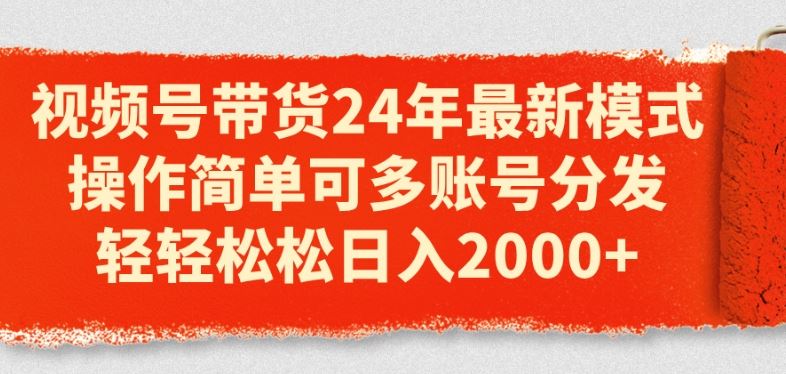 视频号带货24年最新模式，操作简单可多账号分发，轻轻松松日入2k【揭秘】-天孤无涯网