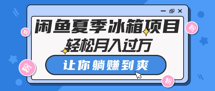 （10673期）闲鱼夏季冰箱项目，轻松月入过万，让你躺赚到爽-天孤无涯网