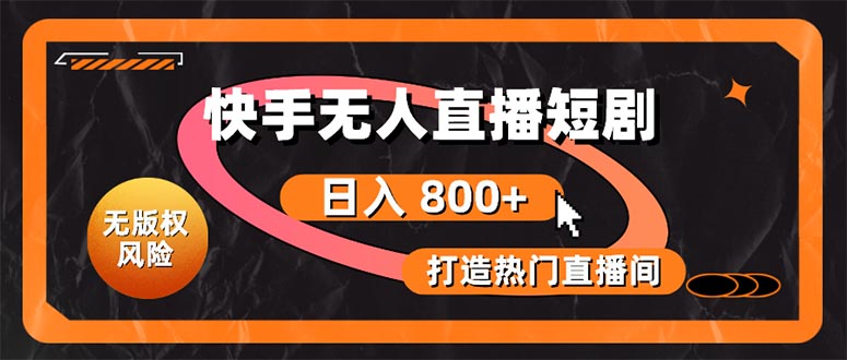 （10717期）快手无人直播短剧宝典：无版权风险，轻松打造热门直播间，日进斗金不是梦-天孤无涯网