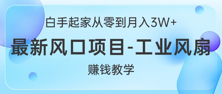 （10663期）白手起家从零到月入3W+，最新风口项目-工业风扇赚钱教学-天孤无涯网