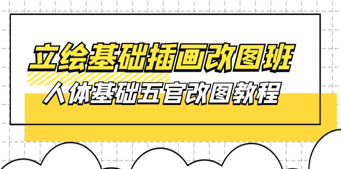 （10689期）立绘基础-插画改图班【第1期】：人体基础五官改图教程- 37节视频+课件-天孤无涯网