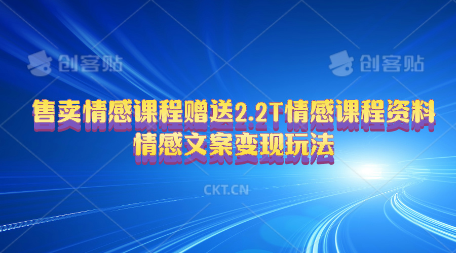 （10773期）售卖情感课程，赠送2.2T情感课程资料，情感文案变现玩法-天孤无涯网