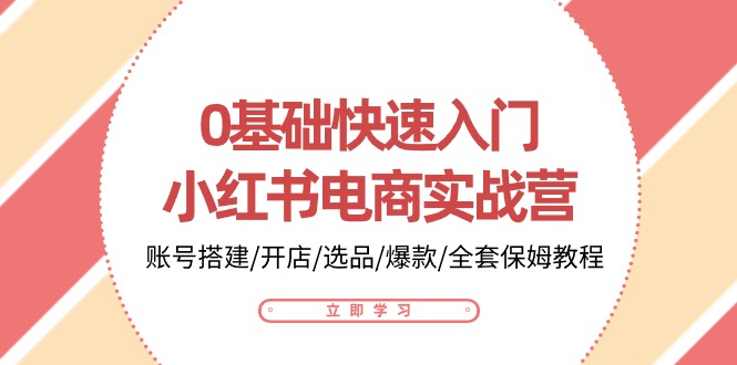 （10757期）0基础快速入门-小红书电商实战营：账号搭建/开店/选品/爆款/全套保姆教程-天孤无涯网