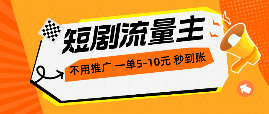 （10741期）短剧流量主，不用推广，一单1-5元，一个小时200+秒到账-天孤无涯网