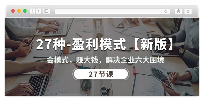 （10726期）27种-盈利模式【新版】会模式，赚大钱，解决企业六大困境 (27节课)-天孤无涯网