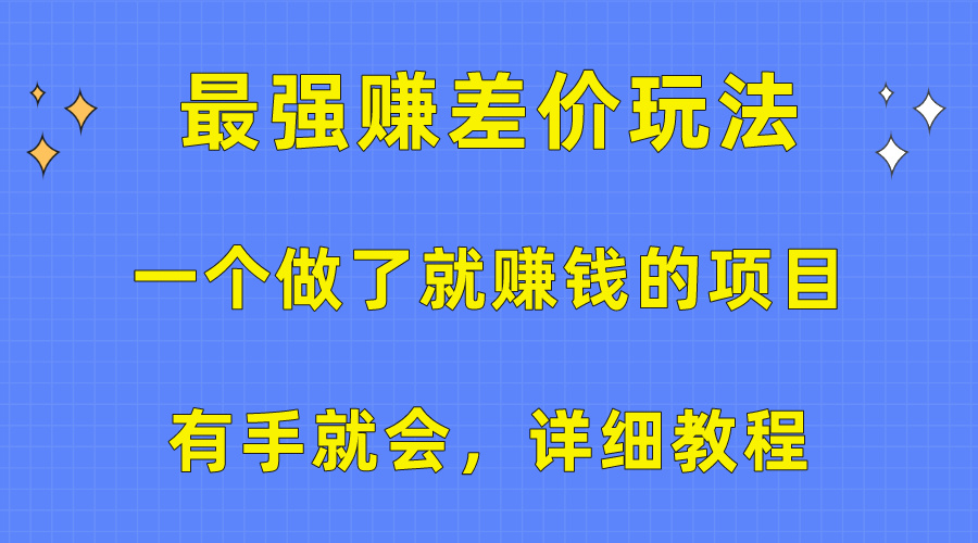 （10718期）一个做了就赚钱的项目，最强赚差价玩法，有手就会，详细教程-天孤无涯网