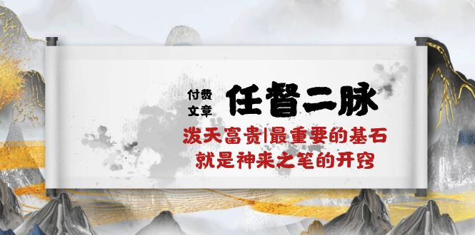 （10659期）某付费文章《任督 二脉 泼天富贵|最重要的基石 就是神来之笔的开窍|万字》-天孤无涯网