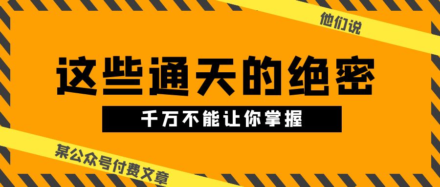 （10651期）某公众号付费文章《他们说 “ 这些通天的绝密，千万不能让你掌握! ”》-天孤无涯网