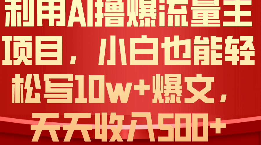 （10646期）利用 AI撸爆流量主收益，小白也能轻松写10W+爆款文章，轻松日入500+-天孤无涯网