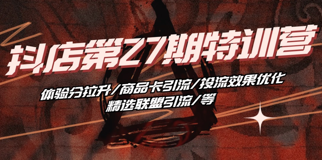 （10625期）抖店·第27期特训营 体验分拉升/商品卡引流/投流效果优化/精选联盟引流/等-天孤无涯网