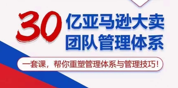 （10622期）30亿 亚马逊 大卖团队管理体系，一套课，帮你重塑管理体系与管理技巧-天孤无涯网