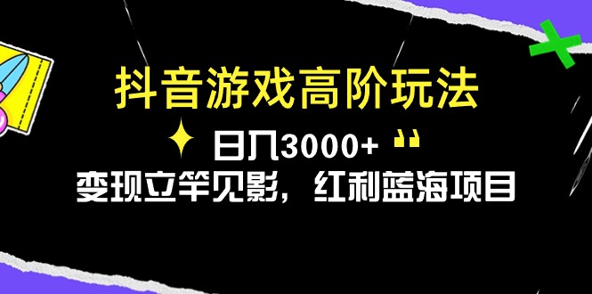 （10620期）抖音游戏高阶玩法，日入3000+，变现立竿见影，红利蓝海项目-天孤无涯网