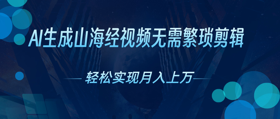 （10615期）AI自动生成山海经奇幻视频，轻松月入过万，红利期抓紧-天孤无涯网