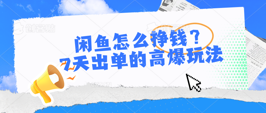 （10575期）闲鱼怎么挣钱？7天出单的高爆玩法-天孤无涯网