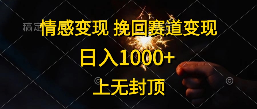 （10571期）情感变现，挽回赛道变现，日入1000+，上无封顶-天孤无涯网