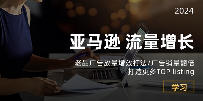 （10566期）亚马逊流量 增长-老品广告 放量增效打法/销量翻倍/打造更多TOP listing-天孤无涯网