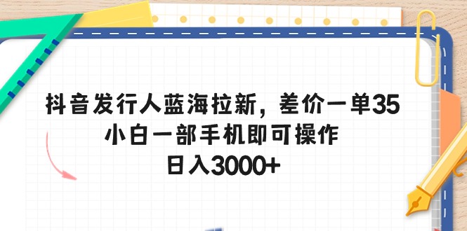 （10557期）抖音发行人蓝海拉新，差价一单35，小白一部手机即可操作，日入3000+-天孤无涯网